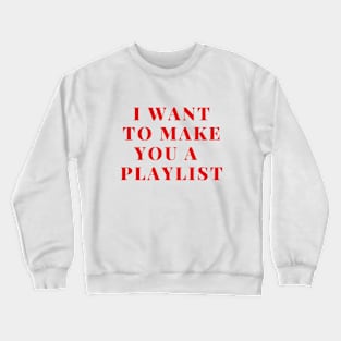 I want to make you a playlist Crewneck Sweatshirt
